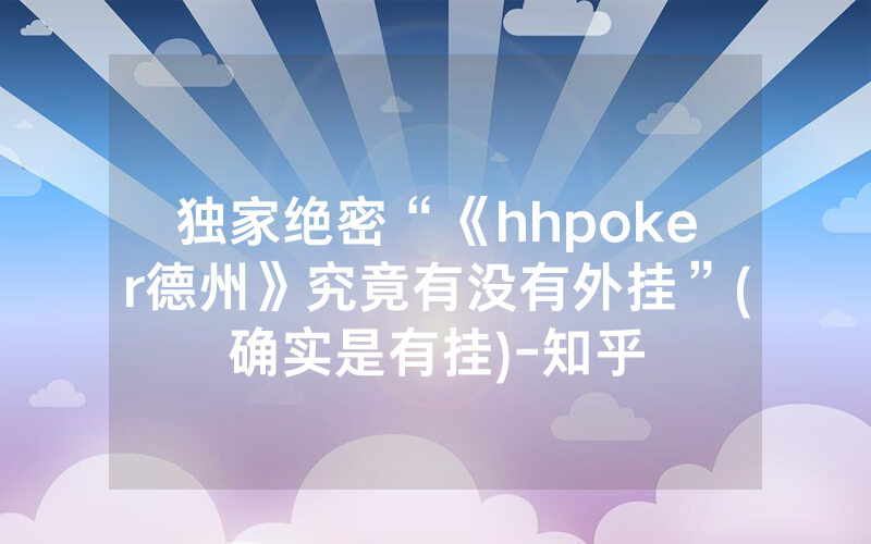 独家绝密“《hhpoker德州》究竟有没有外挂”(确实是有挂)-知乎