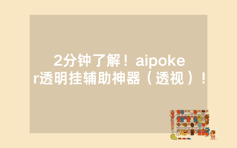 2分钟了解！aipoker透明挂辅助神器（透视）！