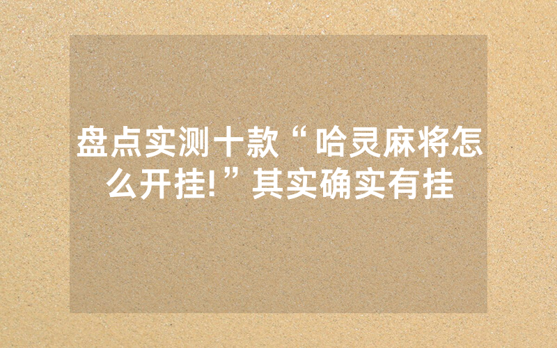 盘点实测十款“哈灵麻将怎么开挂!”其实确实有挂