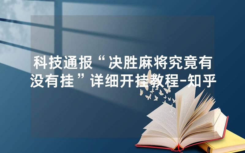 科技通报“决胜麻将究竟有没有挂”详细开挂教程-知乎