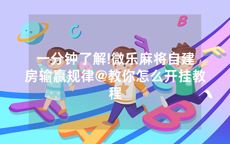 一分钟了解!微乐麻将自建房输赢规律@教你怎么开挂教程
