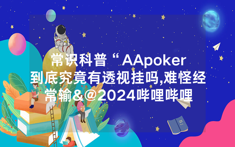 常识科普“AApoker到底究竟有透视挂吗,难怪经常输&@2024哔哩哔哩