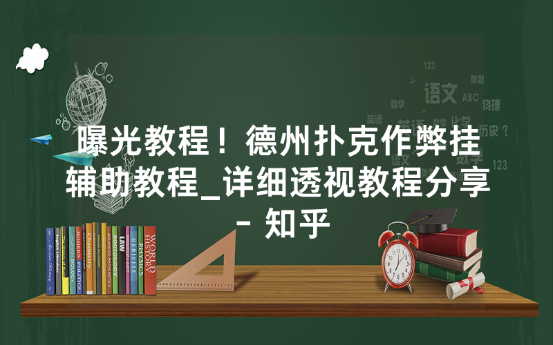 曝光教程！德州扑克作弊挂辅助教程_详细透视教程分享 - 知乎