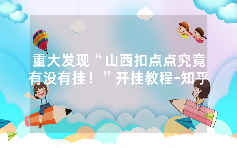 重大发现“山西扣点点究竟有没有挂！”开挂教程-知乎