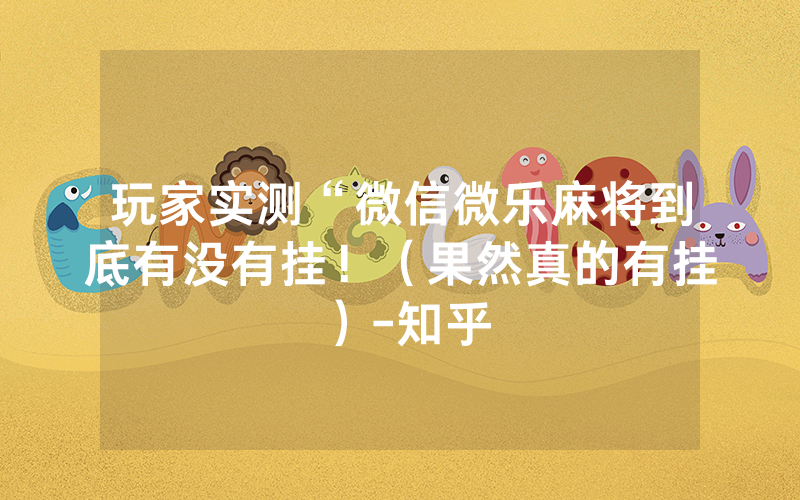 玩家实测“微信微乐麻将到底有没有挂！（果然真的有挂）-知乎