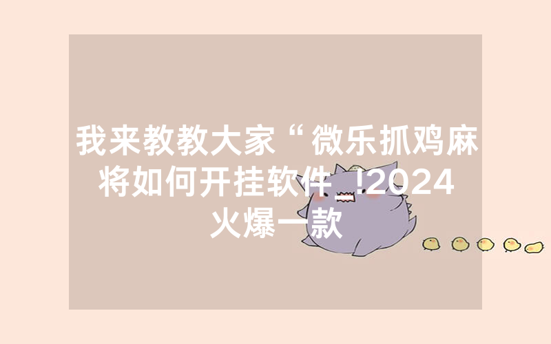 我来教教大家“微乐抓鸡麻将如何开挂软件_!2024火爆一款