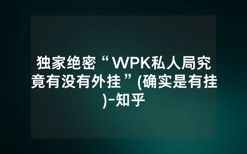 独家绝密“WPK私人局究竟有没有外挂”(确实是有挂)-知乎