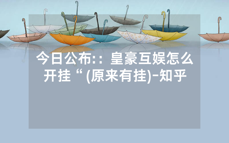 今日公布:：皇豪互娱怎么开挂“(原来有挂)-知乎