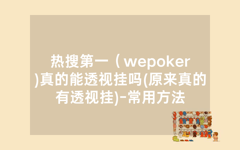 热搜第一（wepoker)真的能透视挂吗(原来真的有透视挂)-常用方法