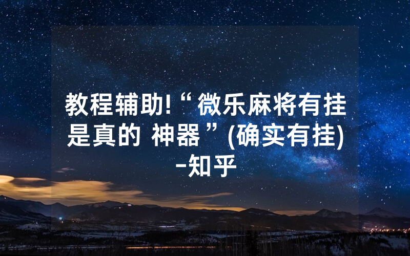 教程辅助!“微乐麻将有挂是真的 神器”(确实有挂)-知乎
