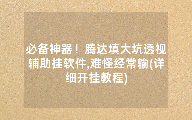 必备神器！腾达填大坑透视辅助挂软件,难怪经常输(详细开挂教程)