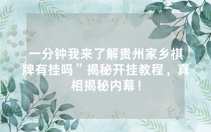 一分钟我来了解贵州家乡棋牌有挂吗”揭秘开挂教程，真相揭秘内幕！