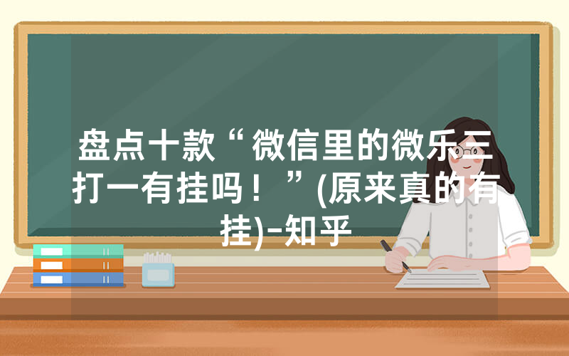 盘点十款“微信里的微乐三打一有挂吗！”(原来真的有挂)-知乎
