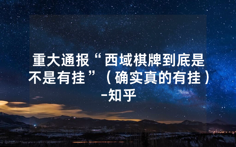 重大通报“西域棋牌到底是不是有挂”（确实真的有挂）-知乎