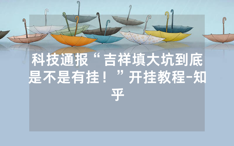 科技通报“吉祥填大坑到底是不是有挂！”开挂教程-知乎