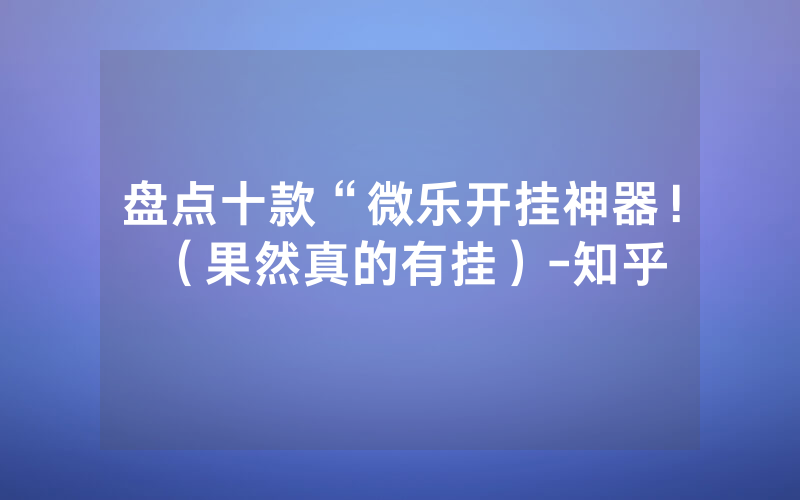 盘点十款“微乐开挂神器！（果然真的有挂）-知乎