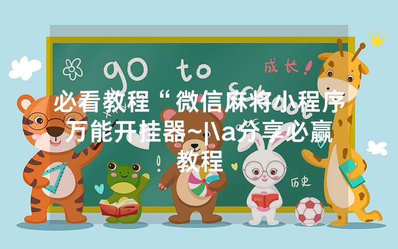 必看教程“微信麻将小程序万能开挂器~|\a分享必赢教程