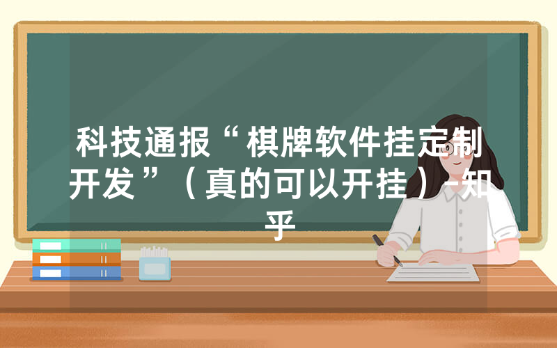 科技通报“棋牌软件挂定制开发”（真的可以开挂）-知乎