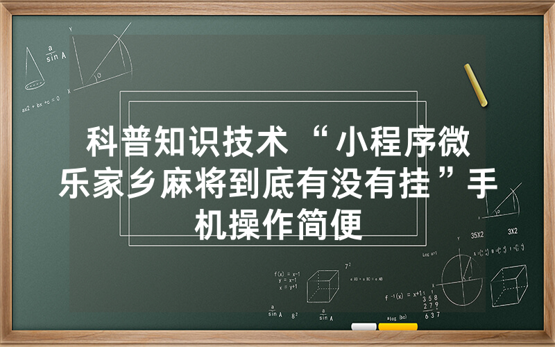 科普知识技术 “小程序微乐家乡麻将到底有没有挂”手机操作简便