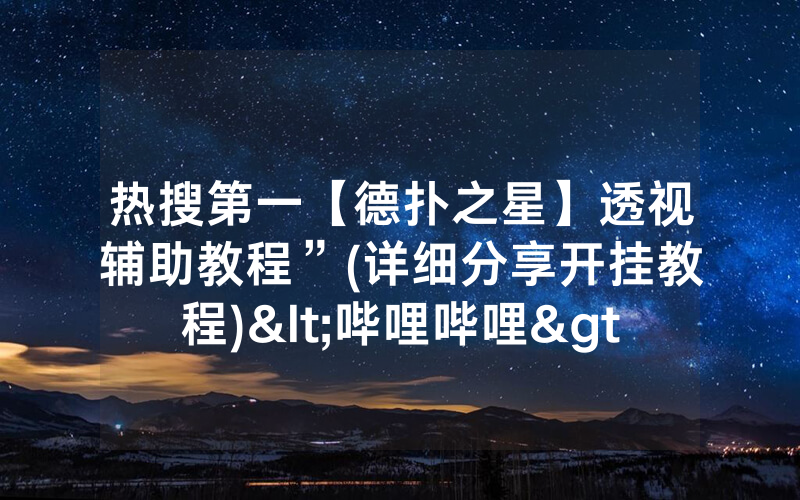 热搜第一【德扑之星】透视辅助教程”(详细分享开挂教程)<哔哩哔哩>