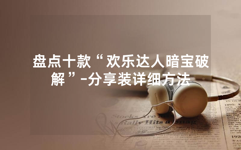 盘点十款“欢乐达人暗宝破解”-分享装详细方法
