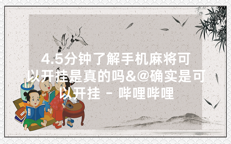 4.5分钟了解手机麻将可以开挂是真的吗&@确实是可以开挂 - 哔哩哔哩