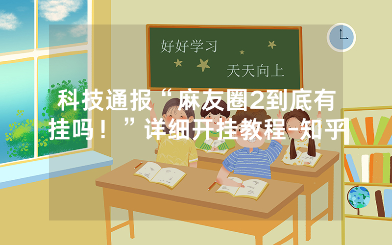 科技通报“麻友圈2到底有挂吗！”详细开挂教程-知乎
