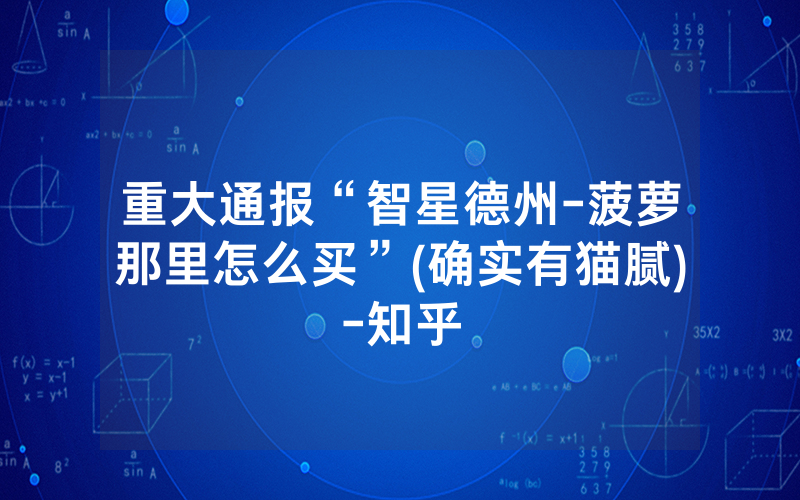 重大通报“智星德州-菠萝那里怎么买”(确实有猫腻)-知乎