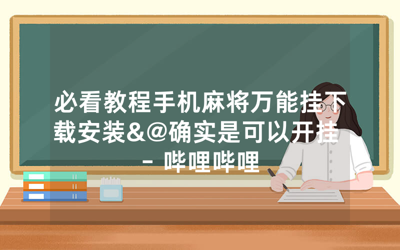 必看教程手机麻将万能挂下载安装&@确实是可以开挂 - 哔哩哔哩