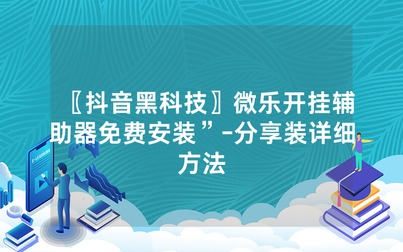 〖抖音黑科技〗微乐开挂辅助器免费安装”-分享装详细方法