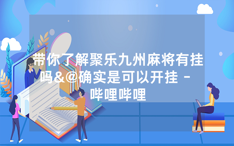 带你了解聚乐九州麻将有挂吗&@确实是可以开挂 - 哔哩哔哩