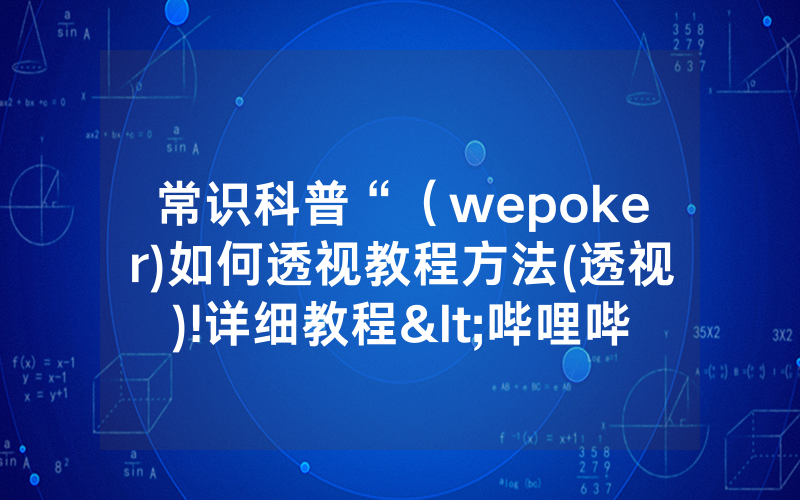 常识科普“（wepoker)如何透视教程方法(透视)!详细教程<哔哩哔哩>