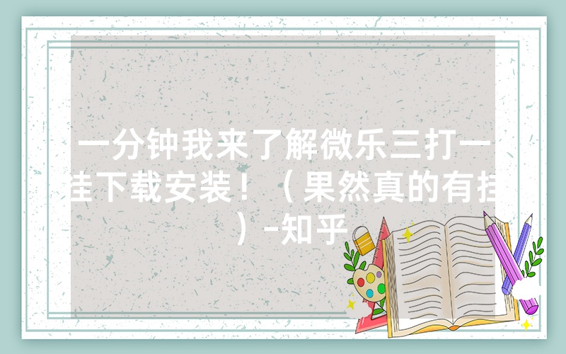 一分钟我来了解微乐三打一挂下载安装！（果然真的有挂）-知乎
