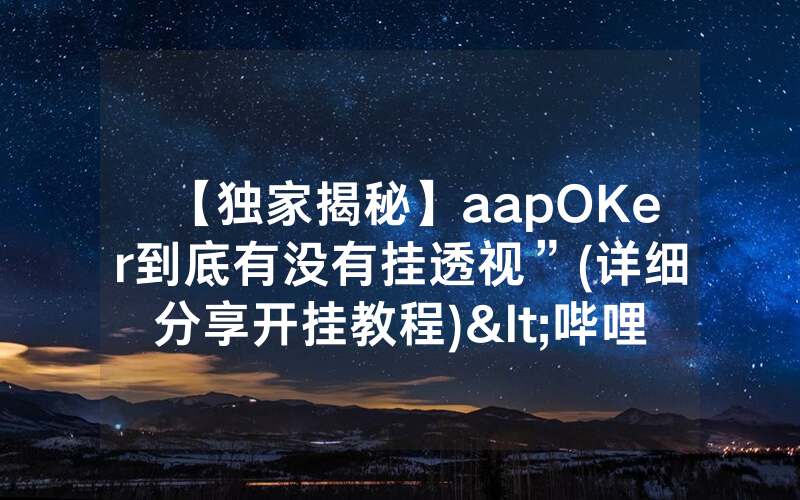 【独家揭秘】aapOKer到底有没有挂透视”(详细分享开挂教程)<哔哩哔哩>