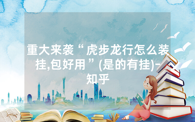 重大来袭“虎步龙行怎么装挂,包好用”(是的有挂)-知乎
