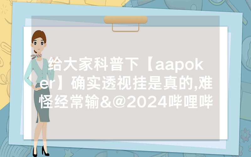 给大家科普下【aapoker】确实透视挂是真的,难怪经常输&@2024哔哩哔哩