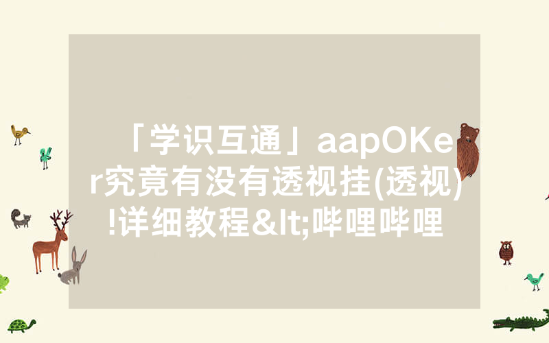 「学识互通」aapOKer究竟有没有透视挂(透视)!详细教程<哔哩哔哩>