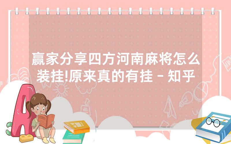 赢家分享四方河南麻将怎么装挂!原来真的有挂－知乎