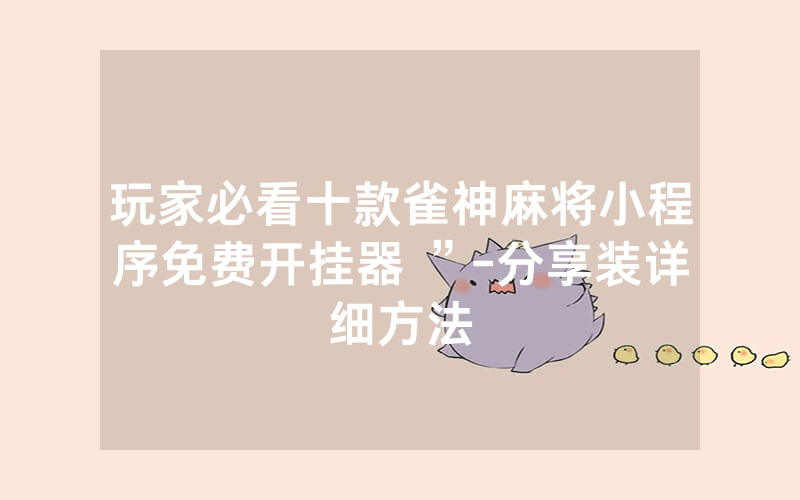 玩家必看十款雀神麻将小程序免费开挂器 ”-分享装详细方法