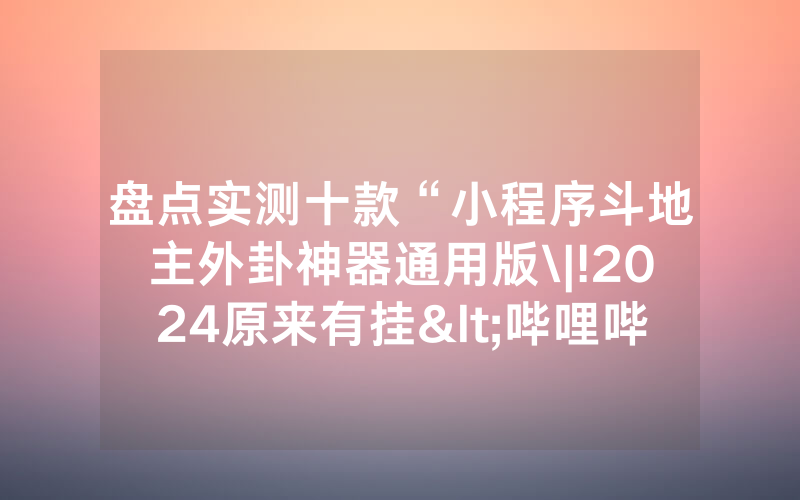 盘点实测十款“小程序斗地主外卦神器通用版\|!2024原来有挂<哔哩哔哩>