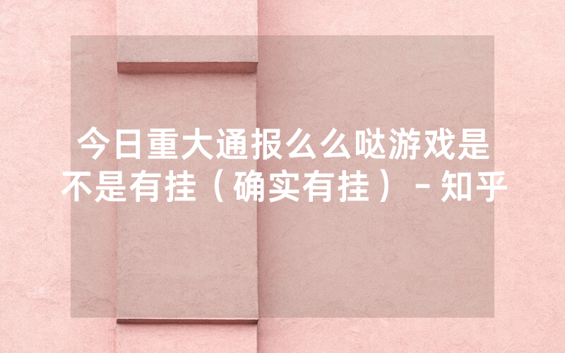 今日重大通报么么哒游戏是不是有挂（确实有挂）－知乎