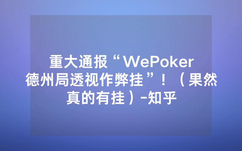 重大通报“WePoker德州局透视作弊挂”！（果然真的有挂）-知乎