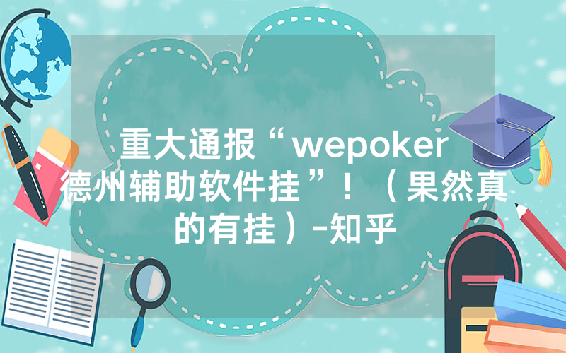 重大通报“wepoker德州辅助软件挂”！（果然真的有挂）-知乎