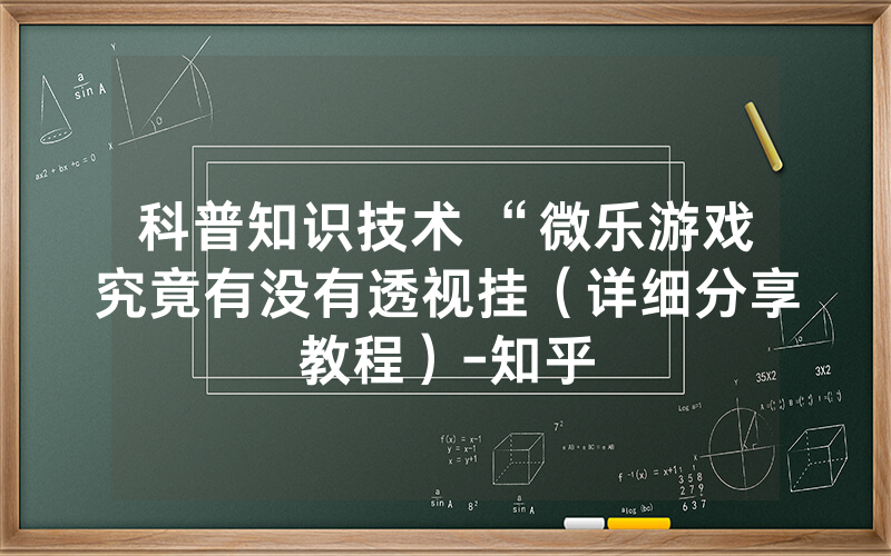 科普知识技术 “微乐游戏究竟有没有透视挂（详细分享教程）-知乎