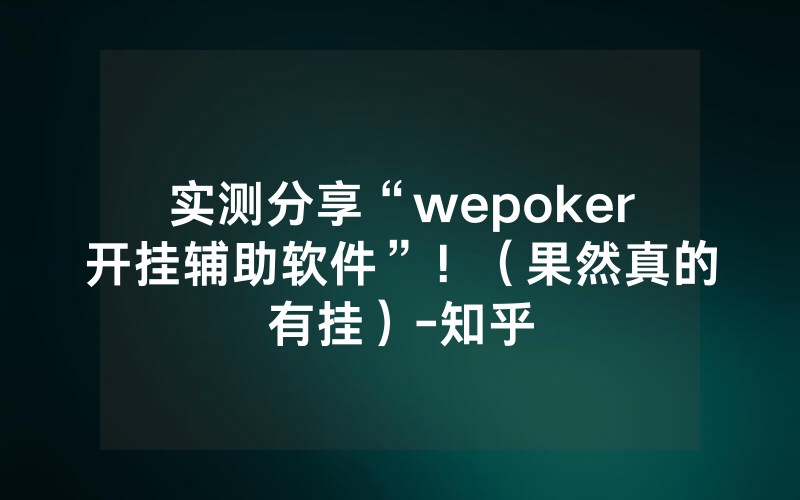 实测分享“wepoker开挂辅助软件”！（果然真的有挂）-知乎