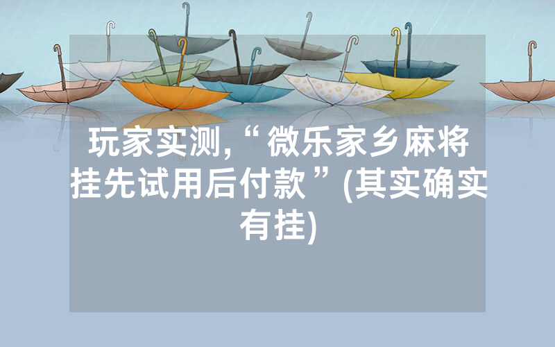 玩家实测,“微乐家乡麻将挂先试用后付款”(其实确实有挂)