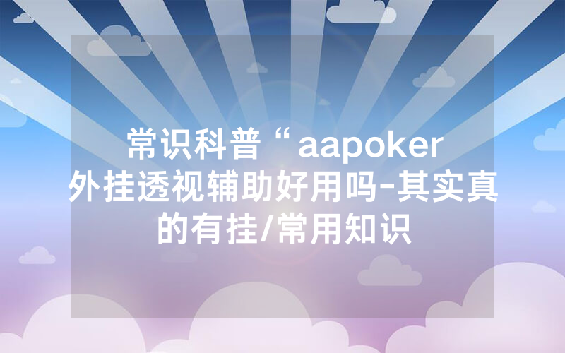 常识科普“aapoker外挂透视辅助好用吗-其实真的有挂/常用知识