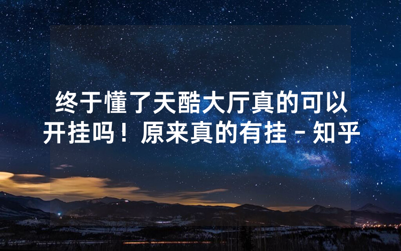 终于懂了天酷大厅真的可以开挂吗！原来真的有挂－知乎