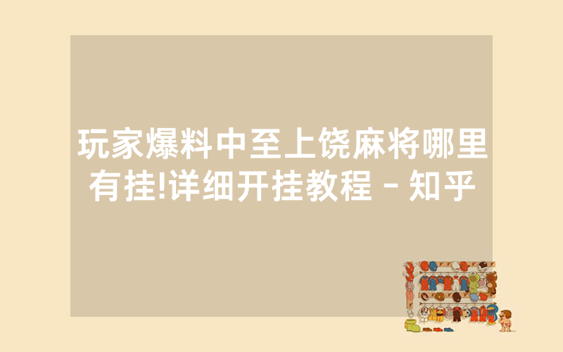玩家爆料中至上饶麻将哪里有挂!详细开挂教程－知乎