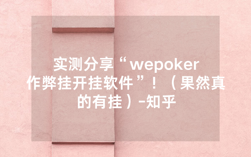 实测分享“wepoker作弊挂开挂软件”！（果然真的有挂）-知乎